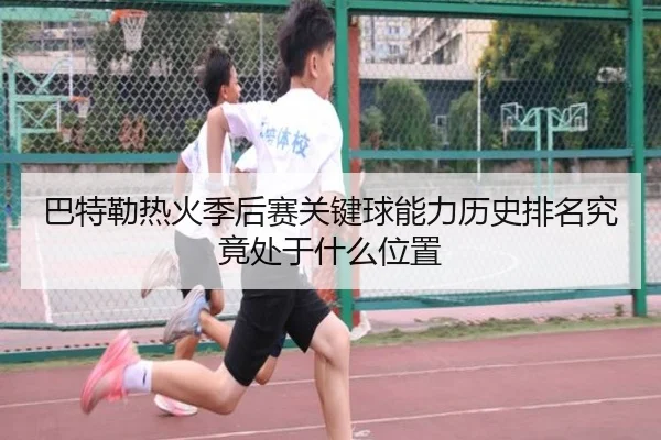 巴特勒热火季后赛关键球能力历史排名究竟处于什么位置