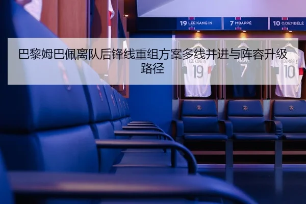 巴黎姆巴佩离队后锋线重组方案多线并进与阵容升级路径