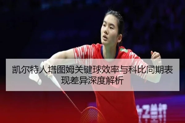 凯尔特人塔图姆关键球效率与科比同期表现差异深度解析