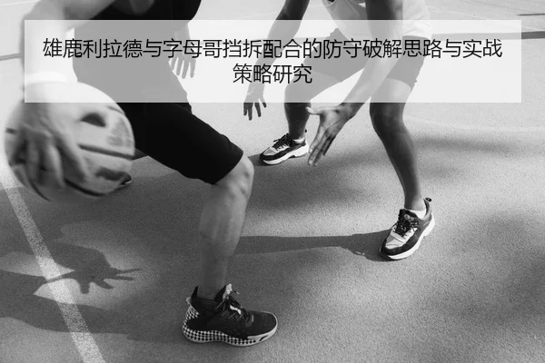 雄鹿利拉德与字母哥挡拆配合的防守破解思路与实战策略研究