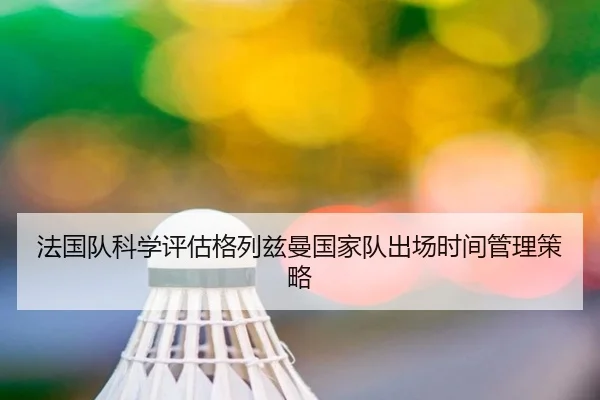法国队科学评估格列兹曼国家队出场时间管理策略