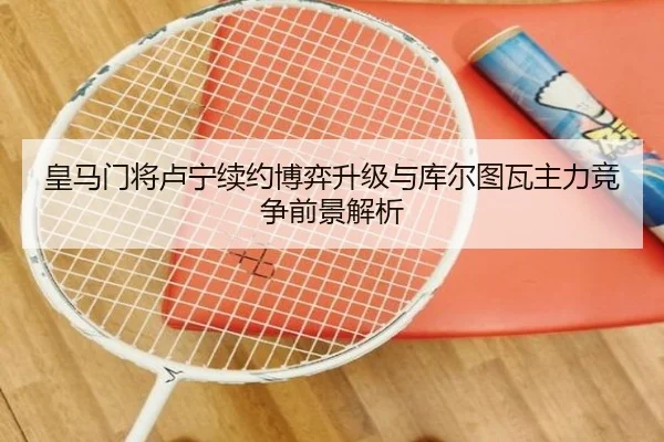 皇马门将卢宁续约博弈升级与库尔图瓦主力竞争前景解析